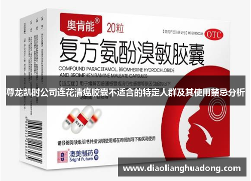 尊龙凯时公司连花清瘟胶囊不适合的特定人群及其使用禁忌分析